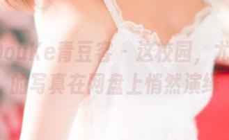 QingDouKe青豆客 – 这校园，尤Una娜的写真在网盘上悄然演绎