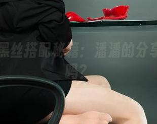 丽柜 – 黑丝搭配秘籍：潘潘的分享是解药吗？