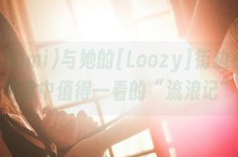 普美(bomi)与她的[Loozy]街边小摊，网盘中值得一看的“流浪记”