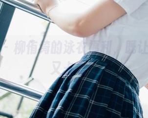 菠萝社 – 柳侑绮的泳衣福利，既让人震惊又忐忑！